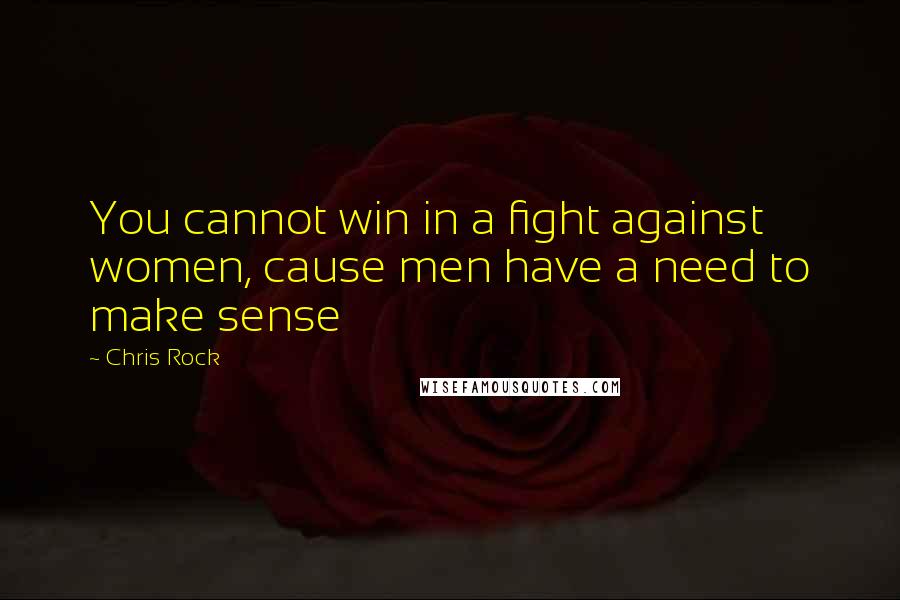 Chris Rock Quotes: You cannot win in a fight against women, cause men have a need to make sense
