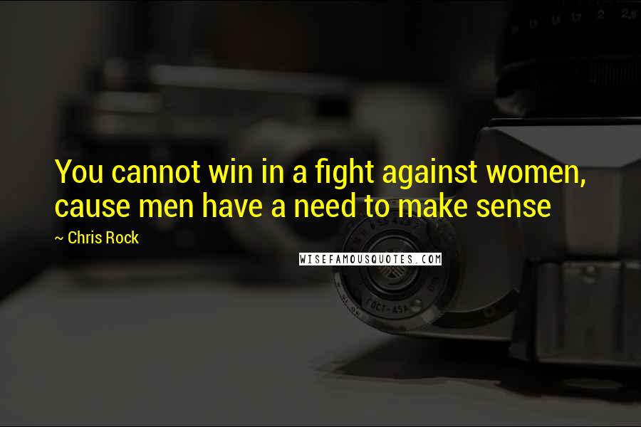 Chris Rock Quotes: You cannot win in a fight against women, cause men have a need to make sense