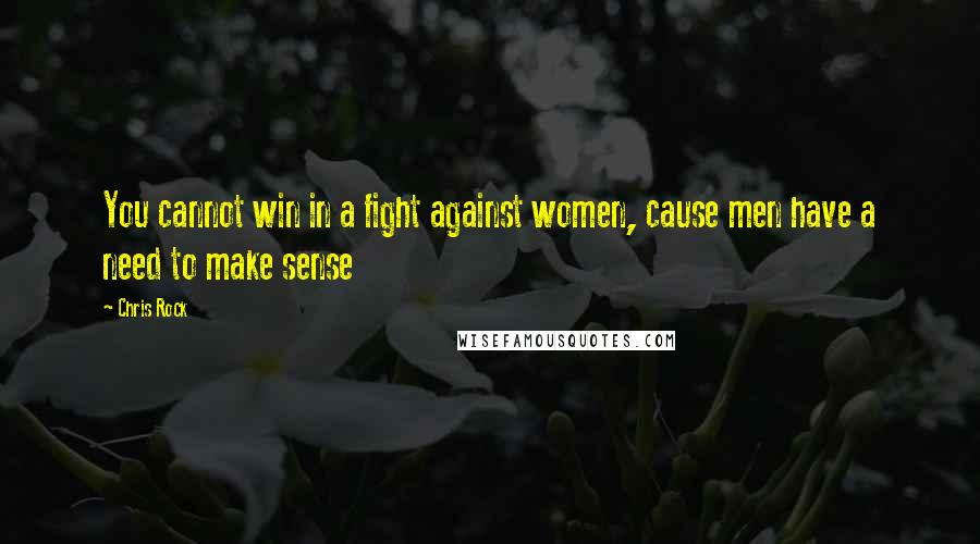 Chris Rock Quotes: You cannot win in a fight against women, cause men have a need to make sense
