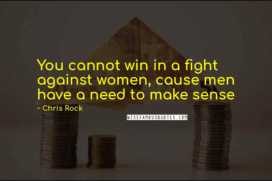 Chris Rock Quotes: You cannot win in a fight against women, cause men have a need to make sense
