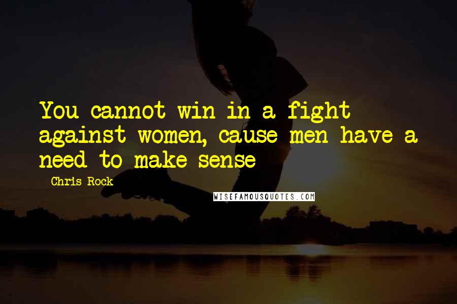 Chris Rock Quotes: You cannot win in a fight against women, cause men have a need to make sense