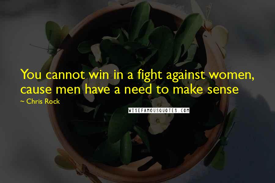 Chris Rock Quotes: You cannot win in a fight against women, cause men have a need to make sense