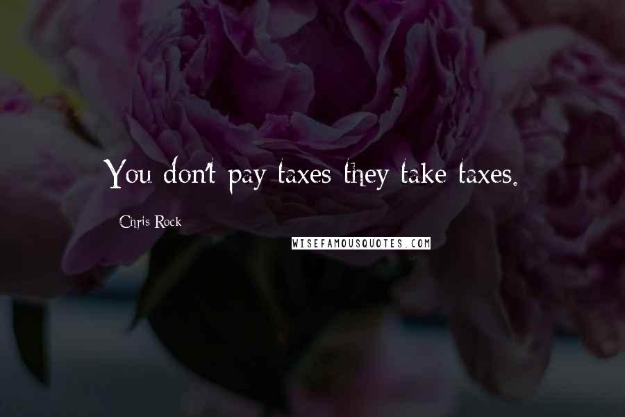 Chris Rock Quotes: You don't pay taxes-they take taxes.