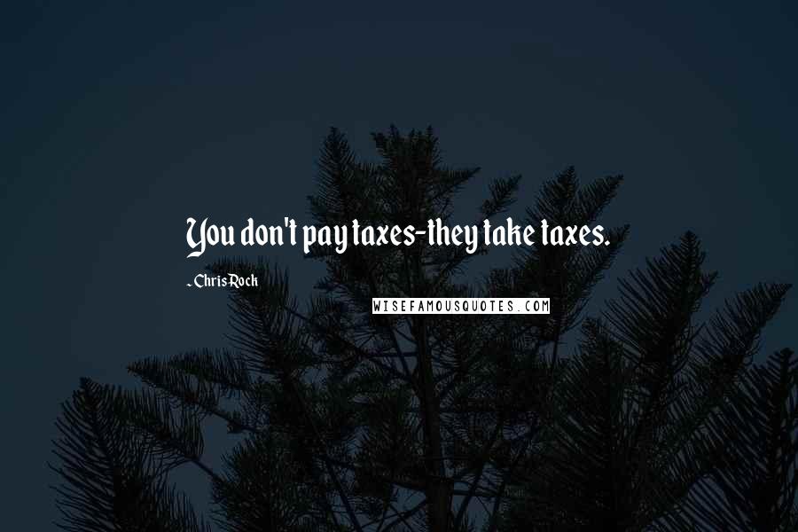 Chris Rock Quotes: You don't pay taxes-they take taxes.