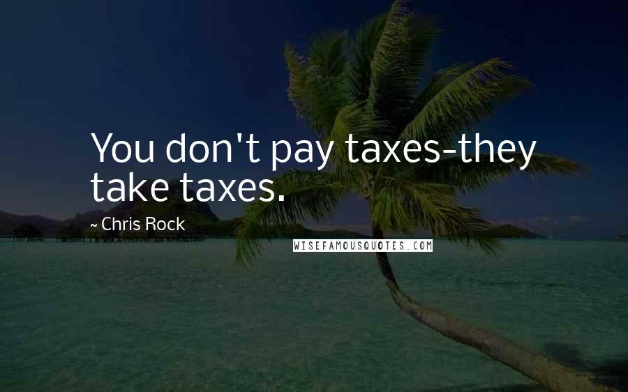 Chris Rock Quotes: You don't pay taxes-they take taxes.