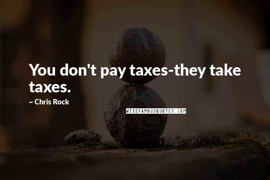 Chris Rock Quotes: You don't pay taxes-they take taxes.
