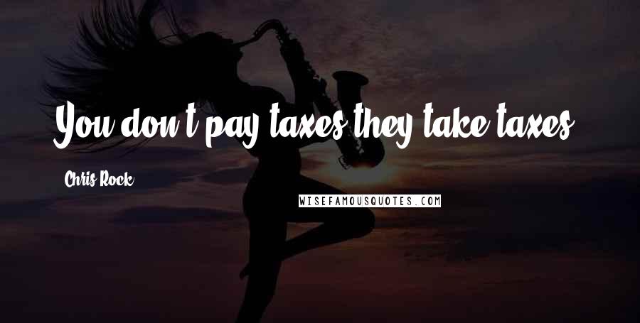 Chris Rock Quotes: You don't pay taxes-they take taxes.