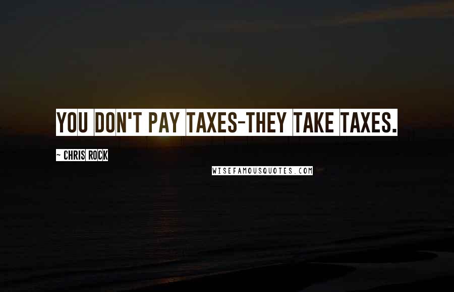 Chris Rock Quotes: You don't pay taxes-they take taxes.