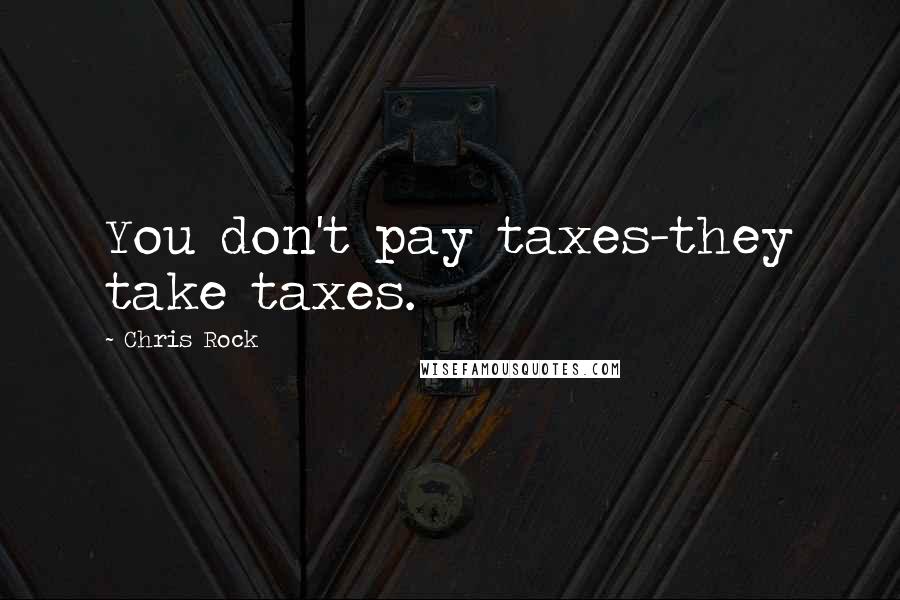 Chris Rock Quotes: You don't pay taxes-they take taxes.