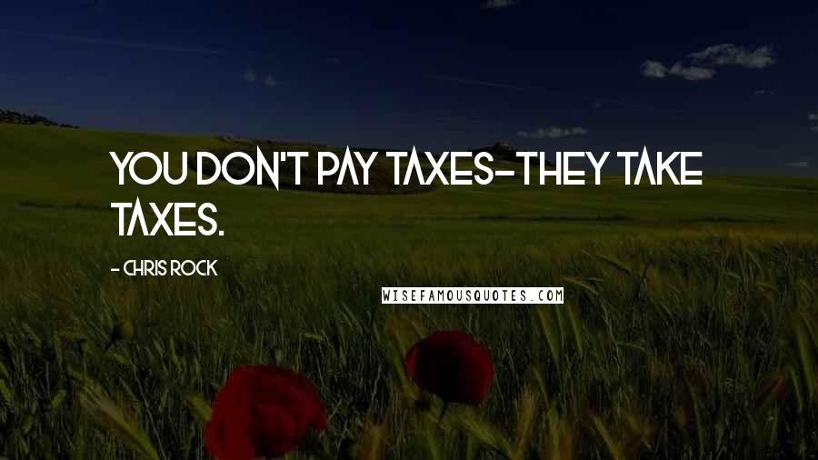 Chris Rock Quotes: You don't pay taxes-they take taxes.