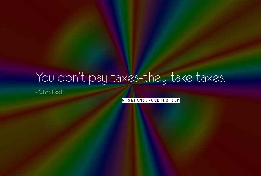Chris Rock Quotes: You don't pay taxes-they take taxes.