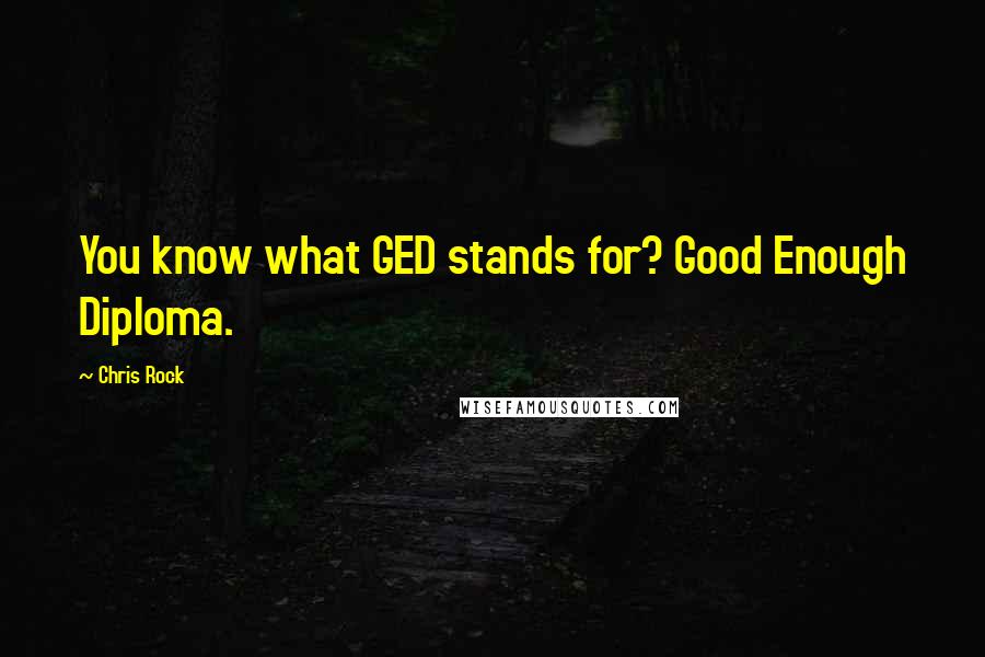 Chris Rock Quotes: You know what GED stands for? Good Enough Diploma.