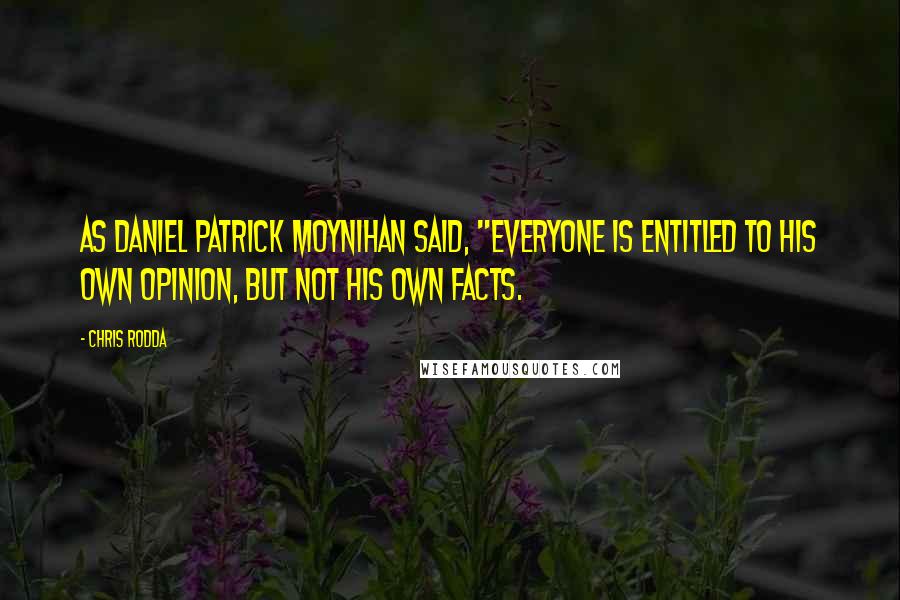 Chris Rodda Quotes: As Daniel Patrick Moynihan said, "Everyone is entitled to his own opinion, but not his own facts.