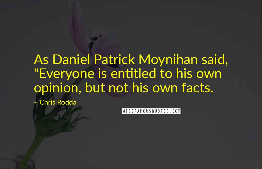 Chris Rodda Quotes: As Daniel Patrick Moynihan said, "Everyone is entitled to his own opinion, but not his own facts.