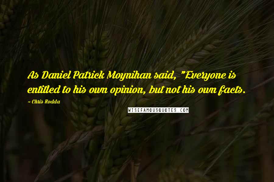 Chris Rodda Quotes: As Daniel Patrick Moynihan said, "Everyone is entitled to his own opinion, but not his own facts.