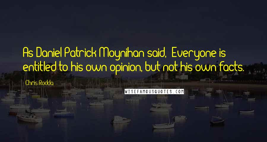 Chris Rodda Quotes: As Daniel Patrick Moynihan said, "Everyone is entitled to his own opinion, but not his own facts.