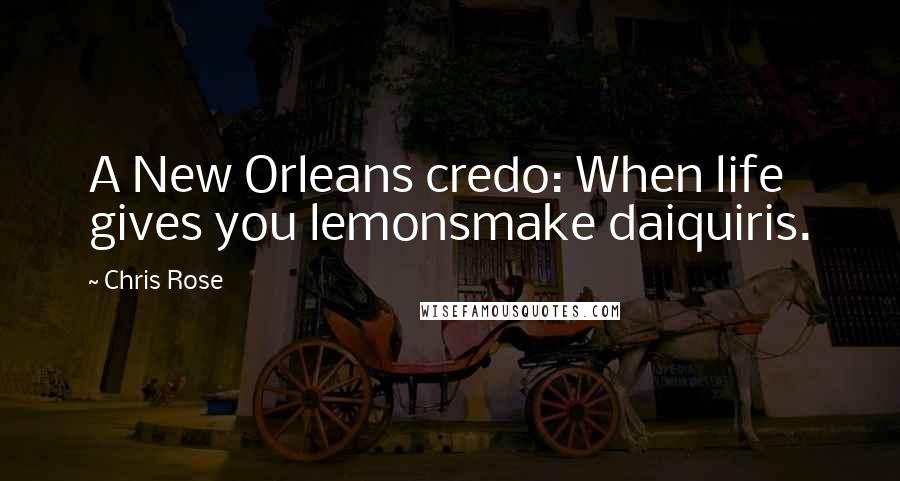 Chris Rose Quotes: A New Orleans credo: When life gives you lemonsmake daiquiris.