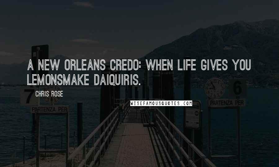 Chris Rose Quotes: A New Orleans credo: When life gives you lemonsmake daiquiris.
