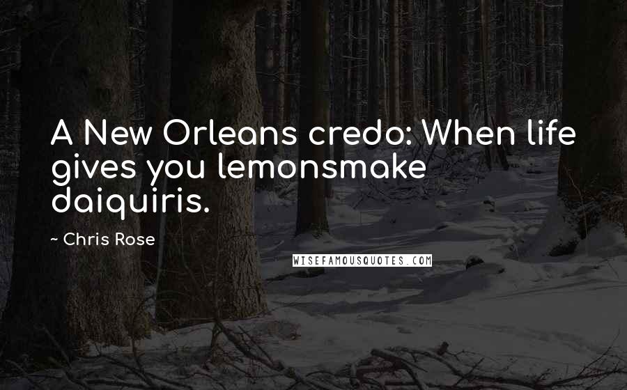 Chris Rose Quotes: A New Orleans credo: When life gives you lemonsmake daiquiris.