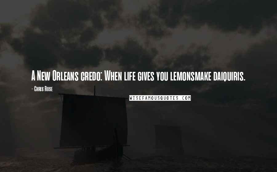 Chris Rose Quotes: A New Orleans credo: When life gives you lemonsmake daiquiris.