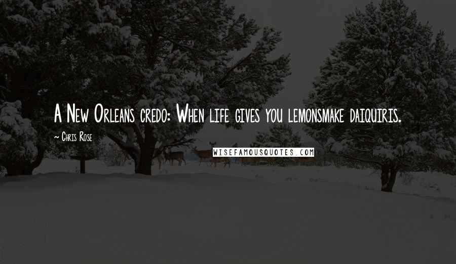 Chris Rose Quotes: A New Orleans credo: When life gives you lemonsmake daiquiris.