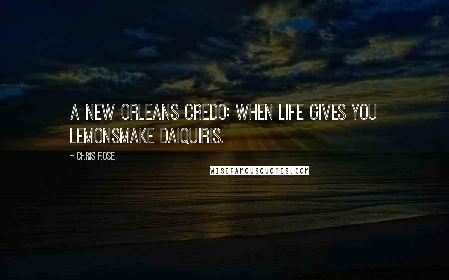 Chris Rose Quotes: A New Orleans credo: When life gives you lemonsmake daiquiris.