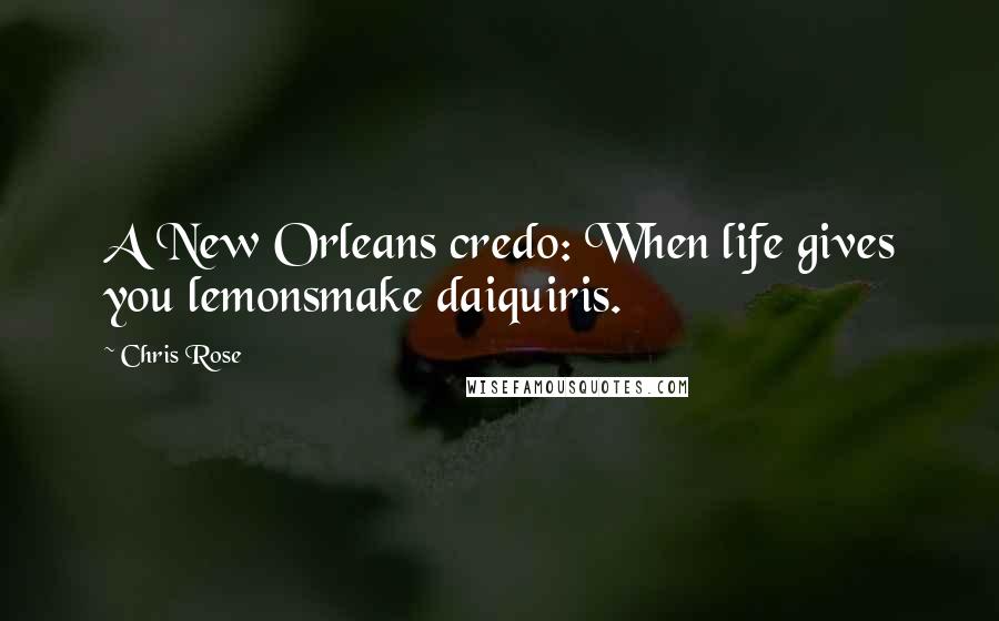 Chris Rose Quotes: A New Orleans credo: When life gives you lemonsmake daiquiris.