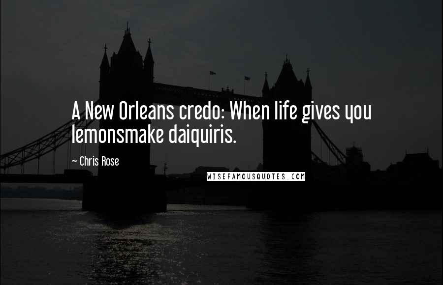 Chris Rose Quotes: A New Orleans credo: When life gives you lemonsmake daiquiris.