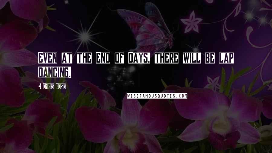 Chris Rose Quotes: Even at the End of Days, there will be lap dancing.