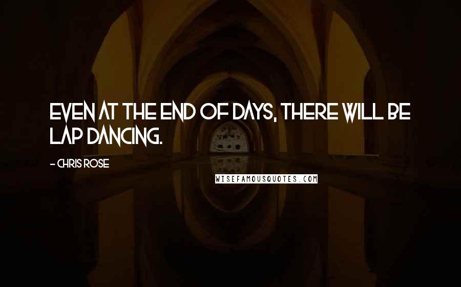 Chris Rose Quotes: Even at the End of Days, there will be lap dancing.