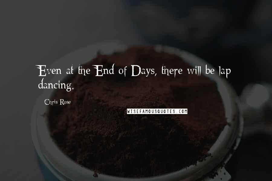 Chris Rose Quotes: Even at the End of Days, there will be lap dancing.