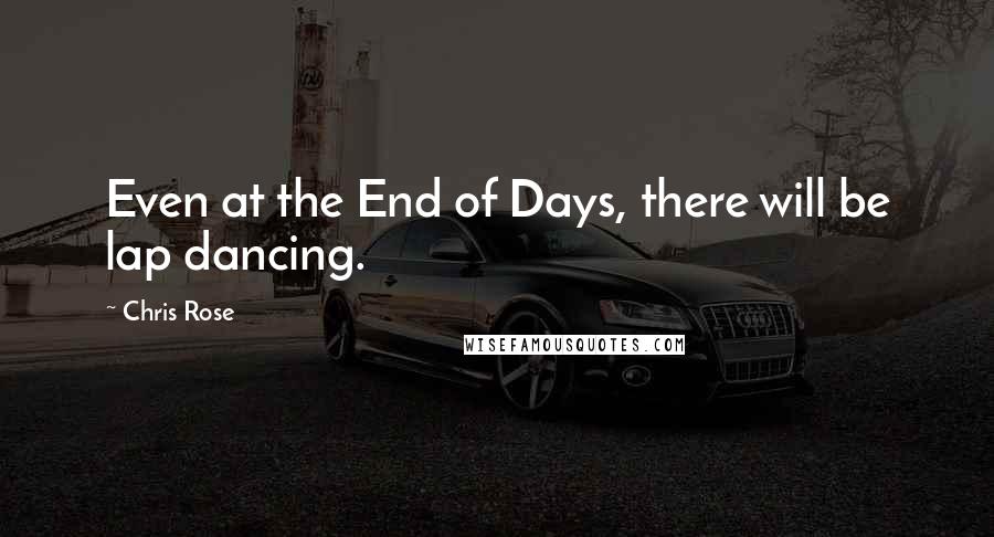 Chris Rose Quotes: Even at the End of Days, there will be lap dancing.