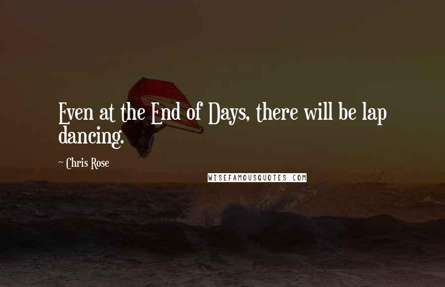 Chris Rose Quotes: Even at the End of Days, there will be lap dancing.