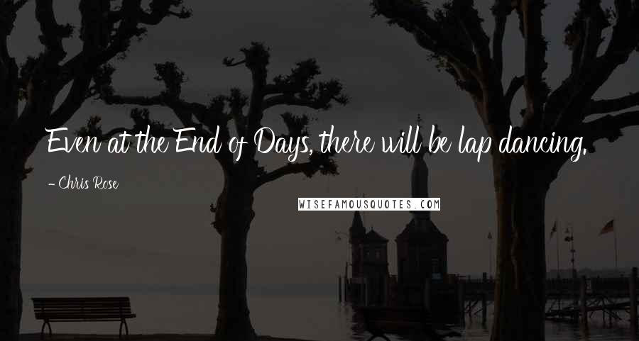 Chris Rose Quotes: Even at the End of Days, there will be lap dancing.