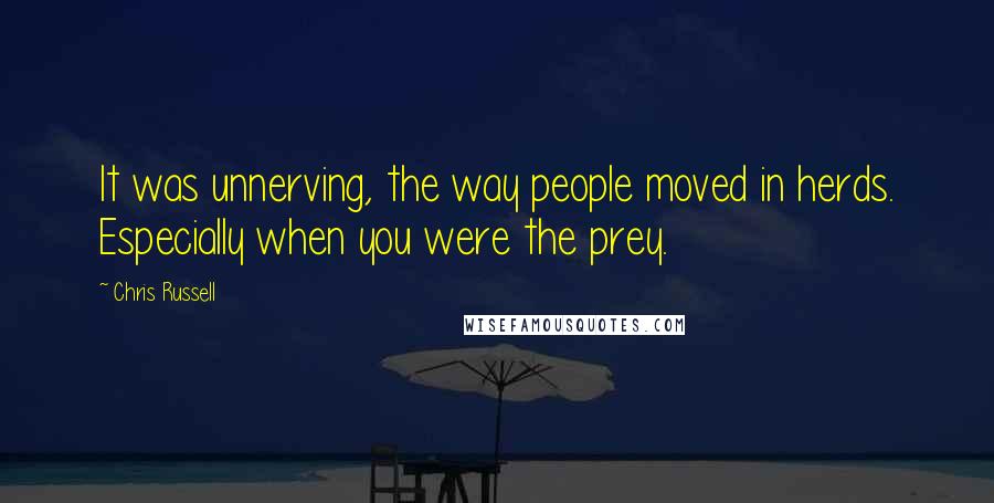 Chris Russell Quotes: It was unnerving, the way people moved in herds. Especially when you were the prey.