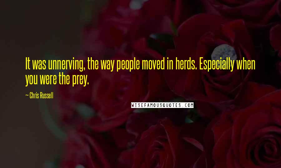 Chris Russell Quotes: It was unnerving, the way people moved in herds. Especially when you were the prey.