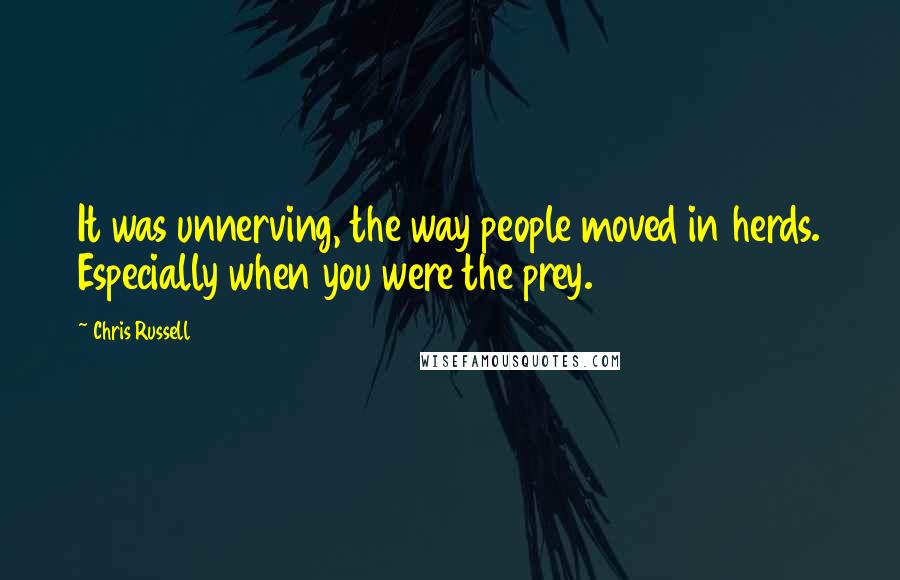 Chris Russell Quotes: It was unnerving, the way people moved in herds. Especially when you were the prey.