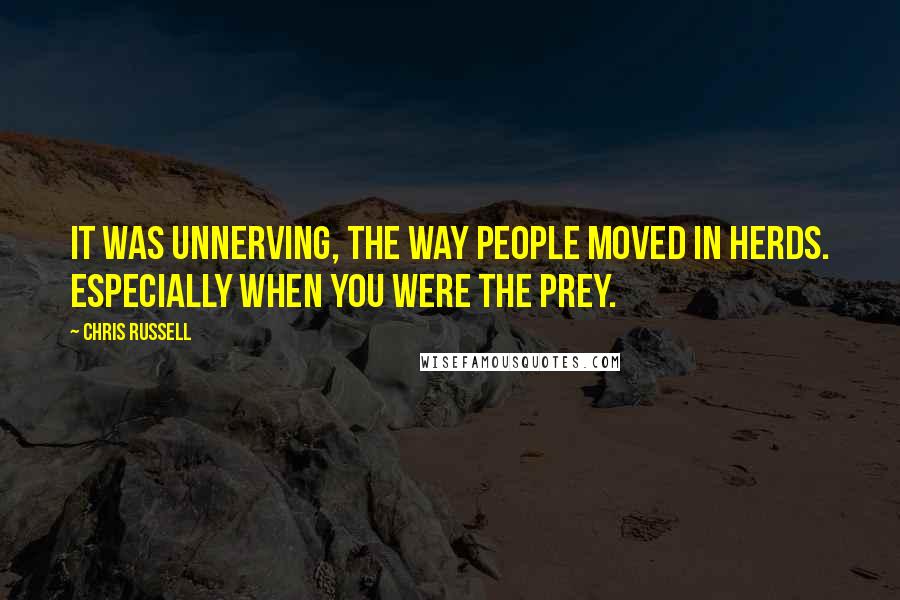 Chris Russell Quotes: It was unnerving, the way people moved in herds. Especially when you were the prey.