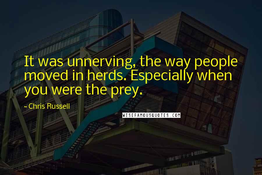 Chris Russell Quotes: It was unnerving, the way people moved in herds. Especially when you were the prey.