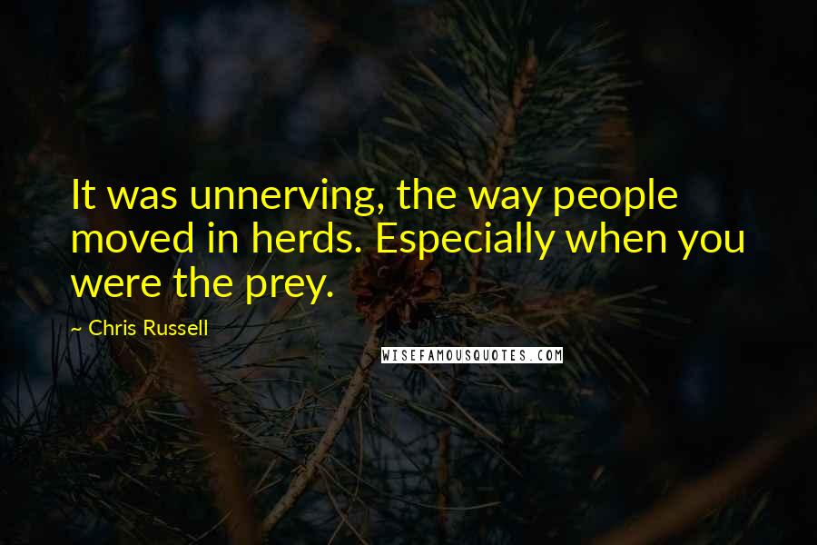 Chris Russell Quotes: It was unnerving, the way people moved in herds. Especially when you were the prey.