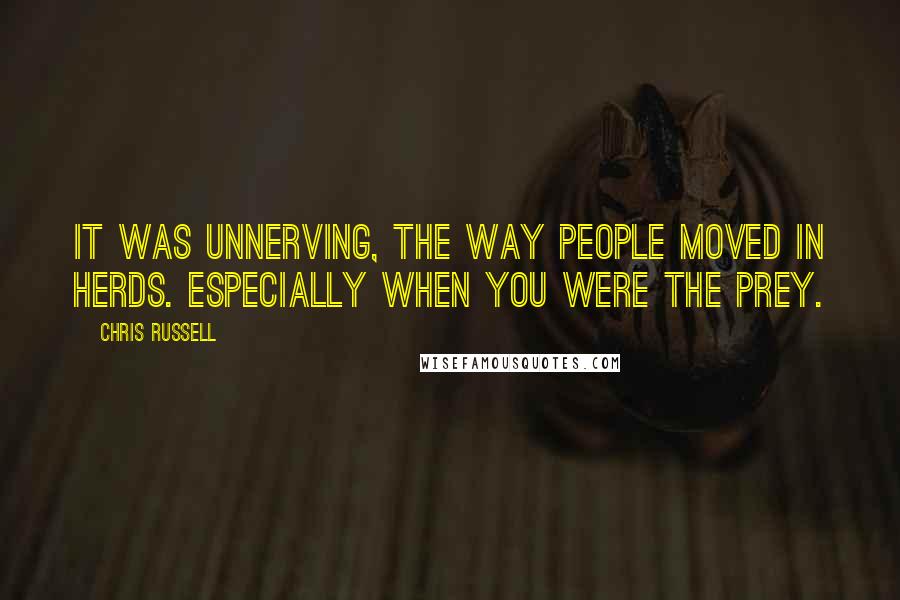 Chris Russell Quotes: It was unnerving, the way people moved in herds. Especially when you were the prey.