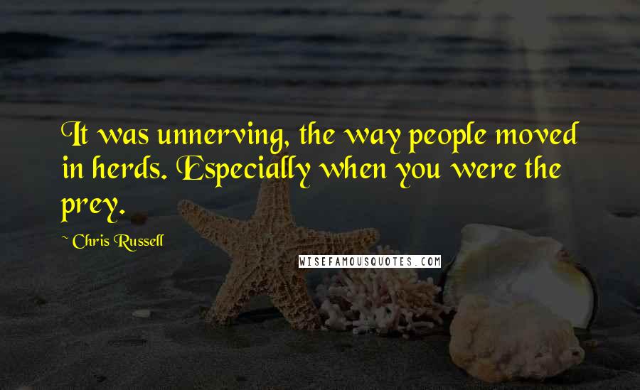 Chris Russell Quotes: It was unnerving, the way people moved in herds. Especially when you were the prey.