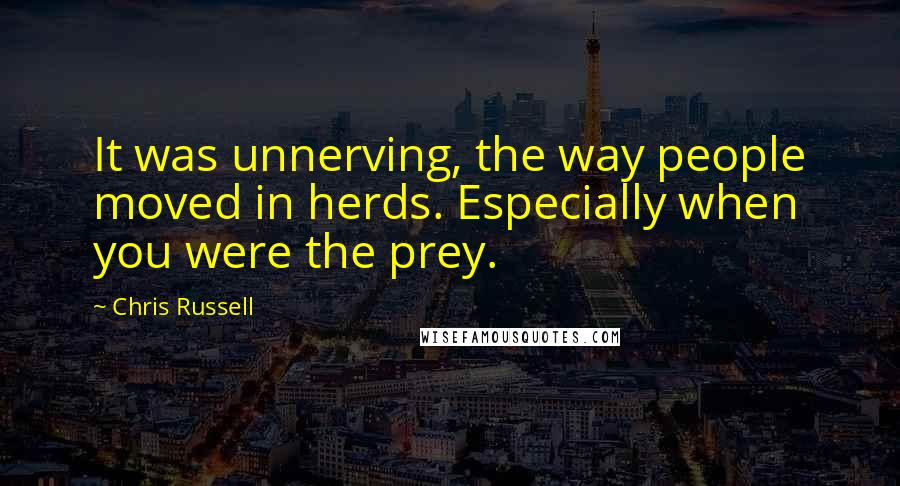 Chris Russell Quotes: It was unnerving, the way people moved in herds. Especially when you were the prey.