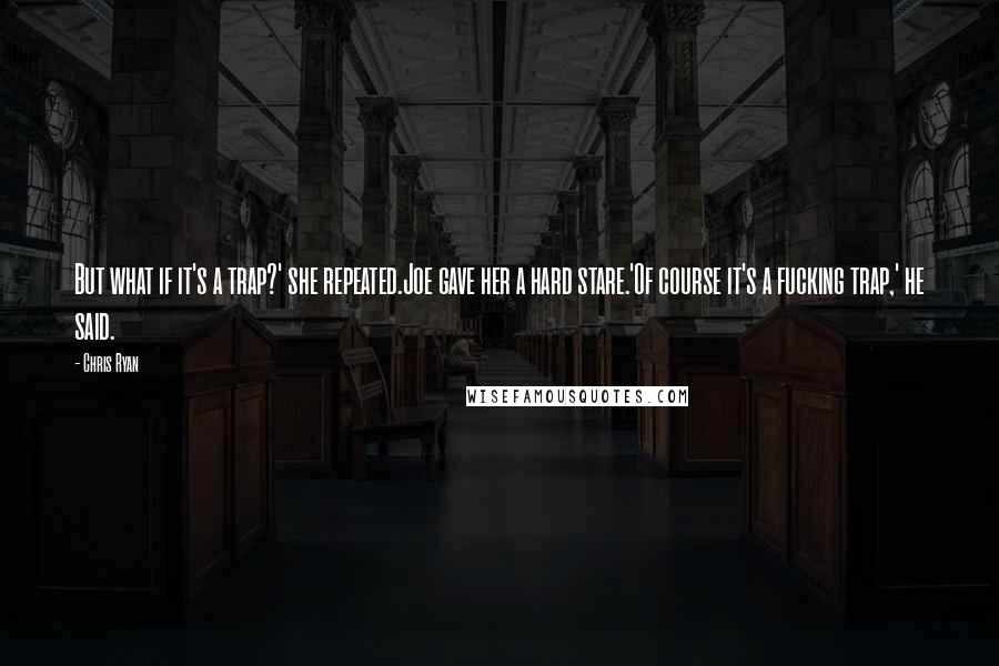 Chris Ryan Quotes: But what if it's a trap?' she repeated.Joe gave her a hard stare.'Of course it's a fucking trap,' he said.