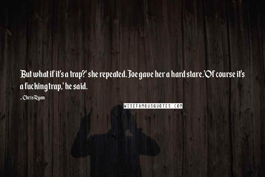 Chris Ryan Quotes: But what if it's a trap?' she repeated.Joe gave her a hard stare.'Of course it's a fucking trap,' he said.