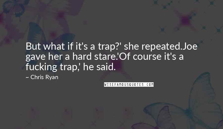 Chris Ryan Quotes: But what if it's a trap?' she repeated.Joe gave her a hard stare.'Of course it's a fucking trap,' he said.