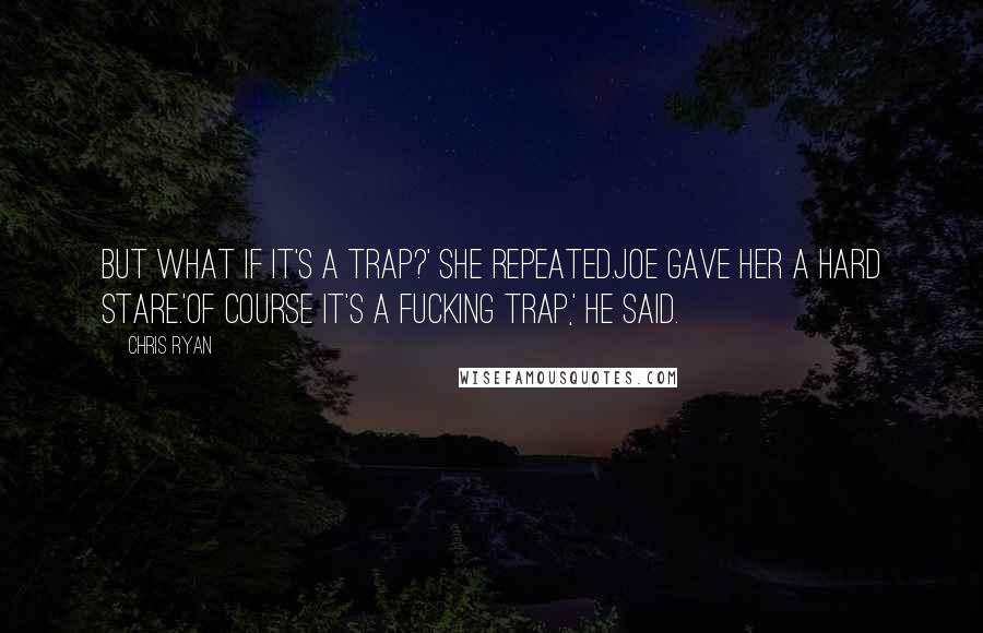 Chris Ryan Quotes: But what if it's a trap?' she repeated.Joe gave her a hard stare.'Of course it's a fucking trap,' he said.