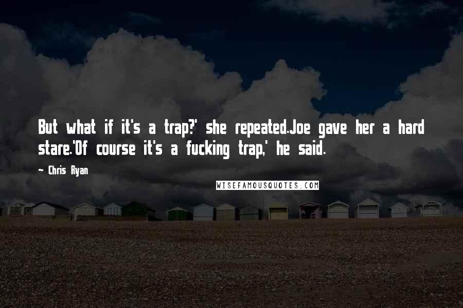 Chris Ryan Quotes: But what if it's a trap?' she repeated.Joe gave her a hard stare.'Of course it's a fucking trap,' he said.