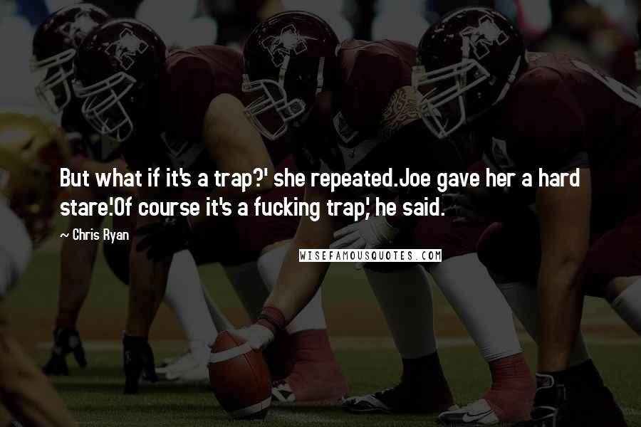 Chris Ryan Quotes: But what if it's a trap?' she repeated.Joe gave her a hard stare.'Of course it's a fucking trap,' he said.