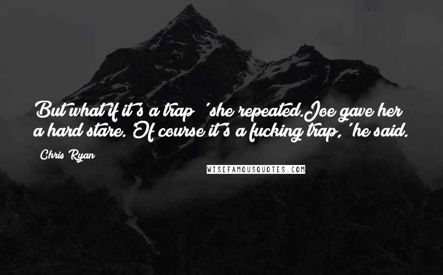 Chris Ryan Quotes: But what if it's a trap?' she repeated.Joe gave her a hard stare.'Of course it's a fucking trap,' he said.